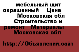 мебельный щит окрашенный  › Цена ­ 2 700 - Московская обл. Строительство и ремонт » Материалы   . Московская обл.